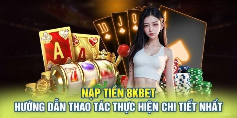 Quy trình nạp tiền 8kbet đầy đủ và chi tiết